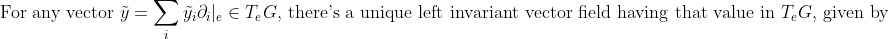 \text{For any vector } \tilde{y} = \sum_i \tilde{y_i} \partial_i|_e \in T_eG \text{, there's a unique left invariant vector field having that value in } T_eG \text{, given by }